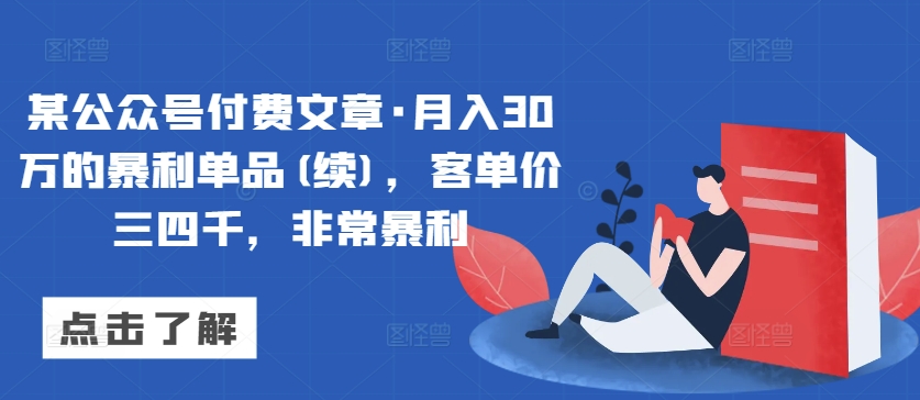 某公众号付费文章·月入30万的暴利单品(续)，客单价三四千，非常暴利-成可创学网