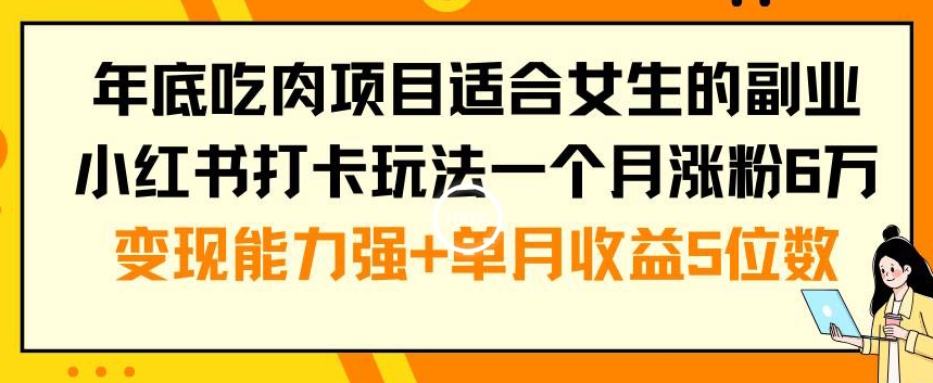 年底吃肉项目适合女生的副业小红书打卡玩法一个月涨粉6万+变现能力强+单月收益5位数【揭秘】-成可创学网