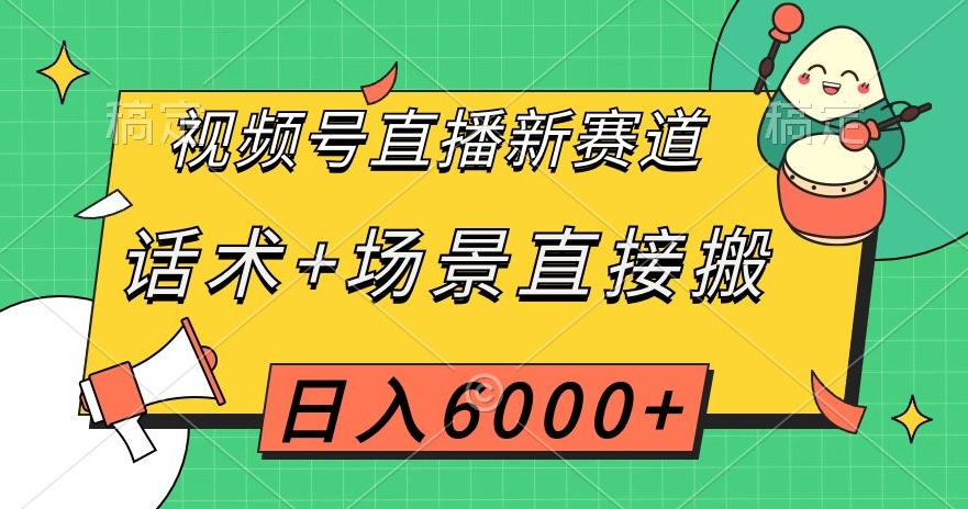 视频号直播新赛道，话术+场景直接搬，日入6000+【揭秘】-成可创学网