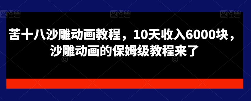 苦十八沙雕动画教程，10天收入6000块，沙雕动画的保姆级教程来了-成可创学网