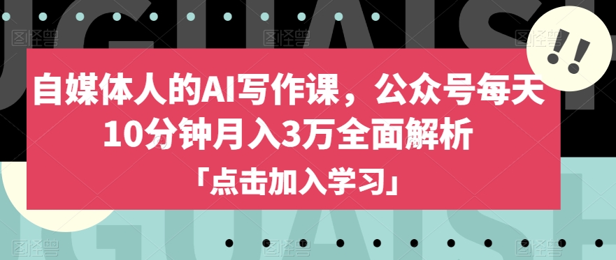 自媒体人的AI写作课，公众号每天10分钟月入3万全面解析-成可创学网