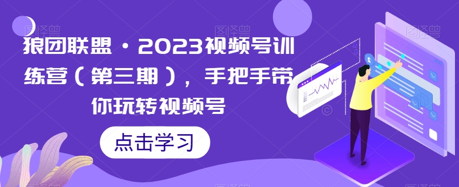 狼团联盟·2023视频号训练营（第三期），手把手带你玩转视频号-成可创学网