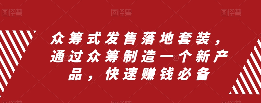 众筹式发售落地套装，通过众筹制造一个新产品，快速赚钱必备-成可创学网