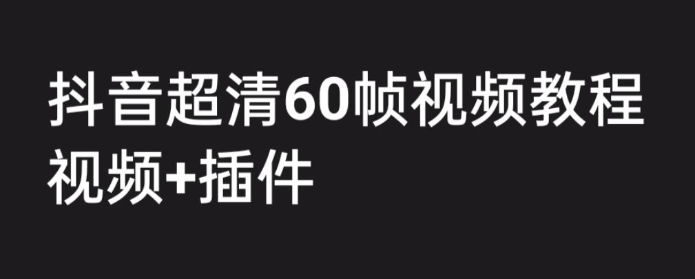 外面收费2300的抖音高清60帧视频教程，保证你能学会如何制作视频（教程+插件）-成可创学网