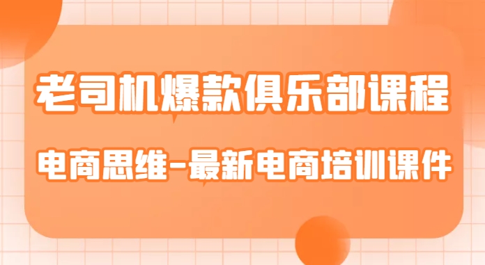 老司机爆款俱乐部课程-电商思维-最新电商培训课件-成可创学网