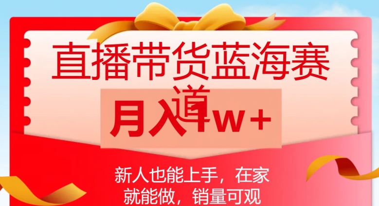 直播带货蓝海赛道，新人也能上手，在家就能做，销量可观，月入1w【揭秘】-成可创学网