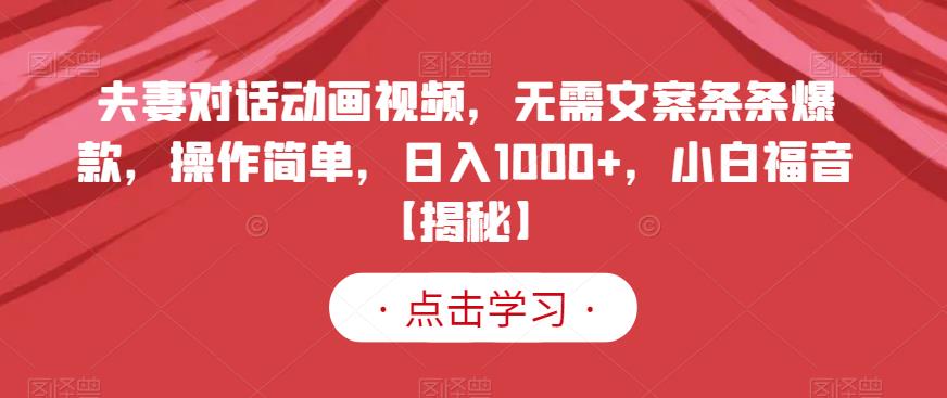 夫妻对话动画视频，无需文案条条爆款，操作简单，日入1000+，小白福音【揭秘】-成可创学网