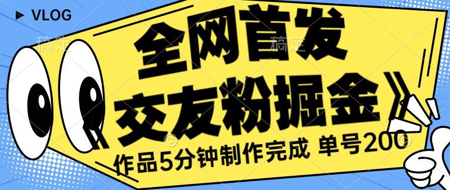 全网首发《交友粉掘金》单号一天躺赚200+作品5分钟制作完成，（长期稳定项目）【揭秘】-成可创学网