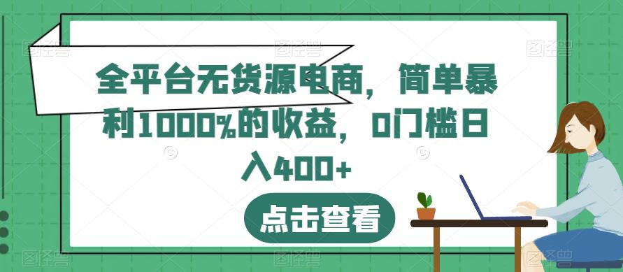 全平台无货源电商，简单暴利1000%的收益，0门槛日入400+【揭秘】-成可创学网