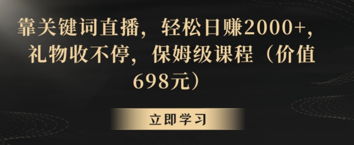 靠关键词直播，轻松日赚2000+，礼物收不停，保姆级课程（价值698元）【揭秘】-成可创学网