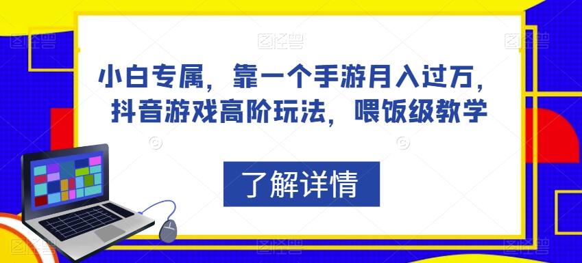 小白专属，靠一个手游月入过万，抖音游戏高阶玩法，喂饭级教学-成可创学网