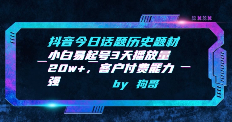 抖音今日话题历史题材-小白易起号3天播放量20w+，客户付费能力强【揭秘】-成可创学网