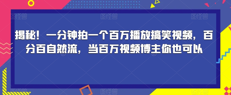 揭秘！一分钟拍一个百万播放搞笑视频，百分百自然流，当百万视频博主你也可以-成可创学网