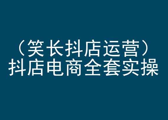 笑长抖店运营，抖店电商全套实操，抖音小店电商培训-成可创学网