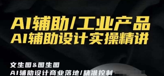 AI辅助/工业产品，AI辅助设计实操精讲-成可创学网