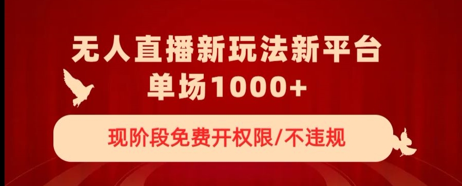 无人直播新平台新玩法，现阶段免费开授权，不违规，单场收入1000+【揭秘】-成可创学网