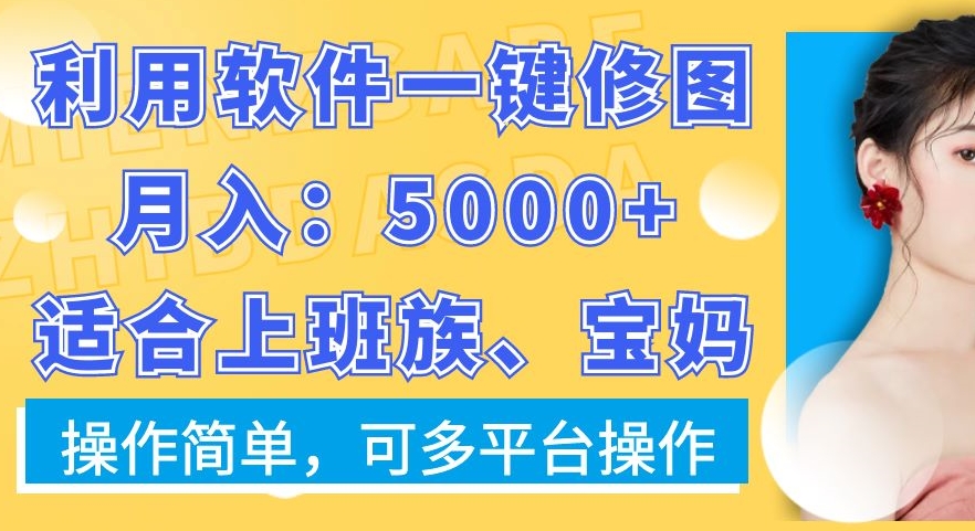 利用软件一键修图月入5000+，适合上班族、宝妈，操作简单，可多平台操作【揭秘】-成可创学网