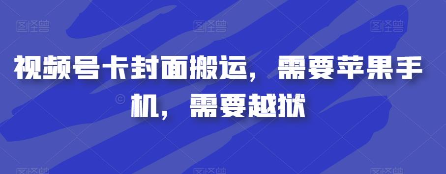 视频号卡封面搬运，需要苹果手机，需要越狱-成可创学网