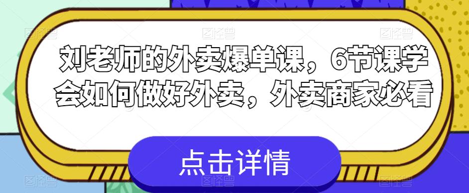 刘老师的外卖爆单课，6节课学会如何做好外卖，外卖商家必看-成可创学网