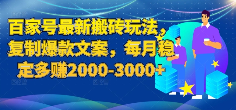 百家号最新搬砖玩法，复制爆款文案，每月稳定多赚2000-3000+【揭秘】-成可创学网