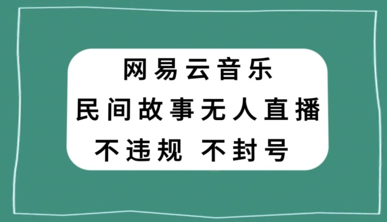 网易云民间故事无人直播，零投入低风险、人人可做【揭秘】-成可创学网