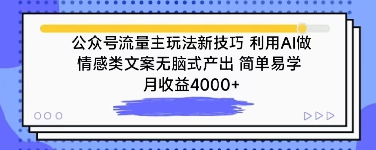 公众号流量主玩法新技巧，利用AI做情感类文案无脑式产出，简单易学，月收益4000+【揭秘】-成可创学网