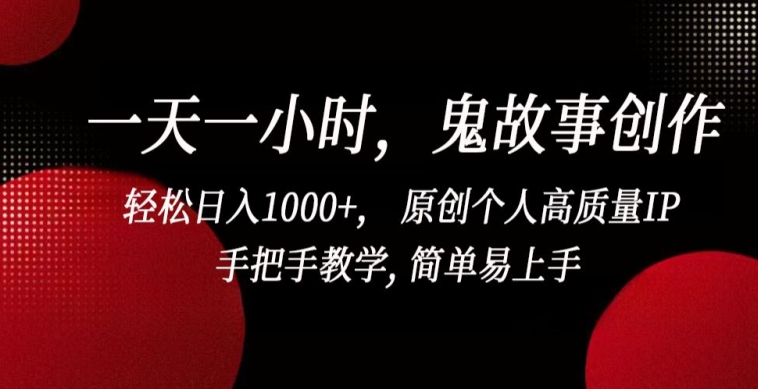 一天一小时，鬼故事创作， 轻松日入1000+， 原创个人高质量IP，手把手教学, 简单易上手【揭秘】-成可创学网