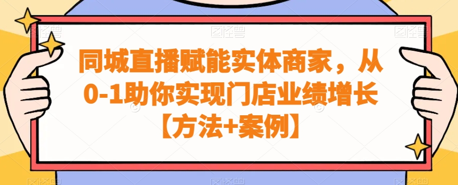 同城直播赋能实体商家，从0-1助你实现门店业绩增长【方法+案例】-成可创学网