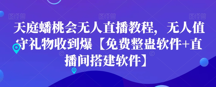 天庭蟠桃会无人直播教程，无人值守礼物收到爆【免费整蛊软件+直播间搭建软件】-成可创学网