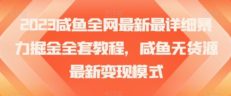 2023咸鱼全网最新最详细暴力掘金全套教程，咸鱼无货源最新变现模式【揭秘】-成可创学网