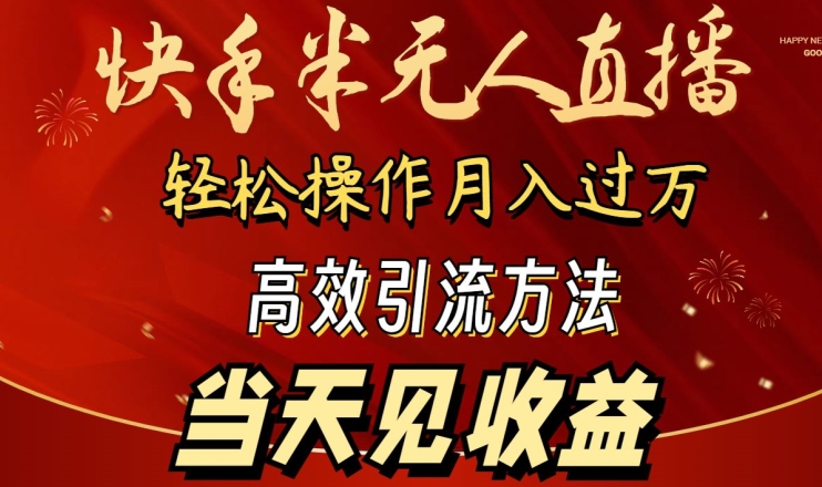 2024快手半无人直播，简单操作月入1W+ 高效引流当天见收益【揭秘】-成可创学网