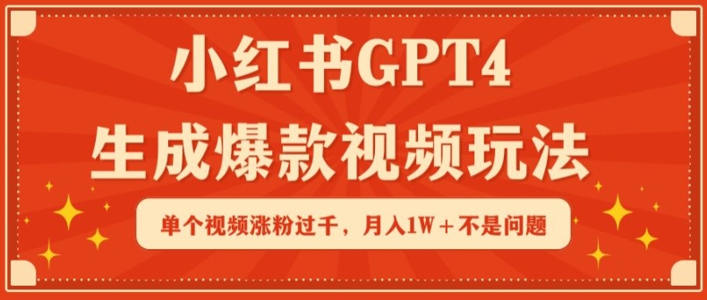 小红书GPT4生成爆款视频玩法，单个视频涨粉过千，月入1W+不是问题【揭秘】-成可创学网