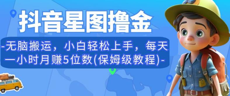 抖音星图撸金，无脑搬运，小白轻松上手，每天一小时月赚5位数(保姆级教程)【揭秘】-成可创学网