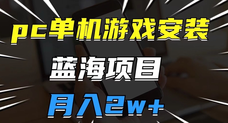 pc单机游戏安装包，蓝海项目，操作简单，小白可直接上手，月入2w【揭秘】-成可创学网