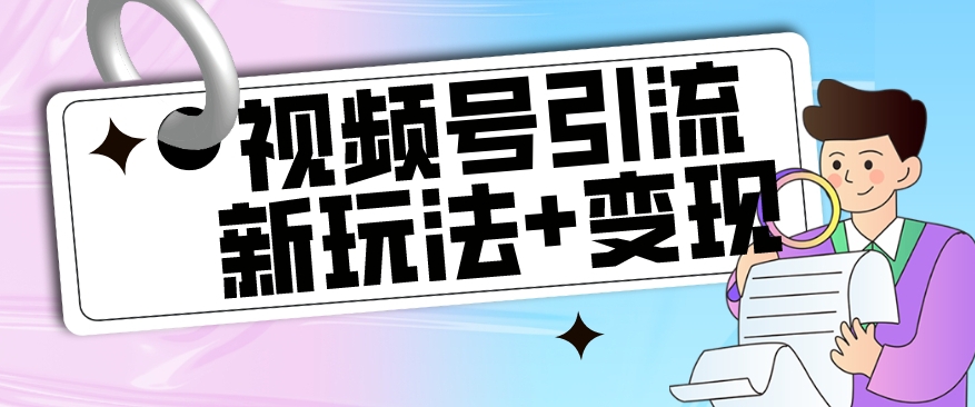 【玩法揭秘】视频号引流新玩法+变现思路，本玩法不限流不封号-成可创学网