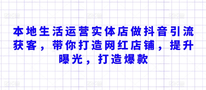 本地生活运营实体店做抖音引流获客，带你打造网红店铺，提升曝光，打造爆款-成可创学网