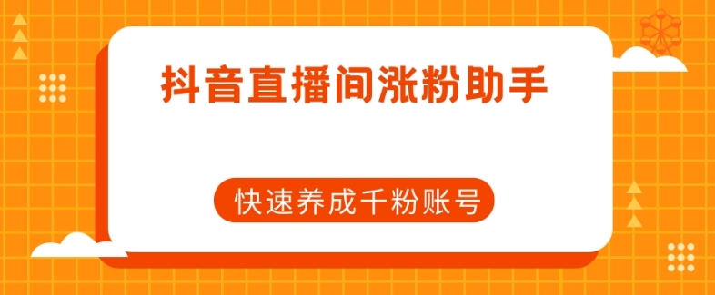 抖音直播间涨粉助手，快速养成千粉账号-成可创学网