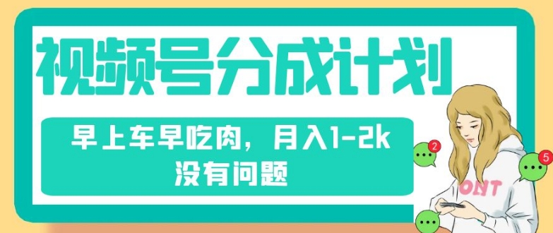 视频号分成计划，纯搬运不需要剪辑去重，早上车早吃肉，月入1-2k没有问题-成可创学网