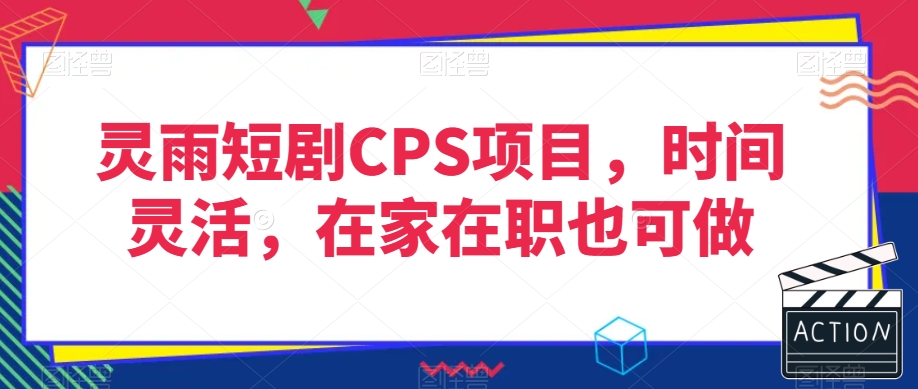 灵雨短剧CPS项目，时间灵活，在家在职也可做-成可创学网