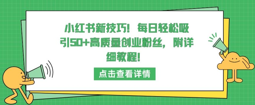 小红书新技巧，每日轻松吸引50+高质量创业粉丝，附详细教程【揭秘】-成可创学网