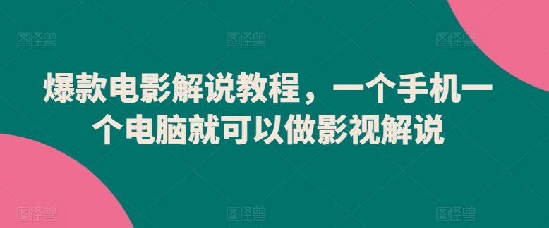 爆款电影解说教程，一个手机一个电脑就可以做影视解说-成可创学网