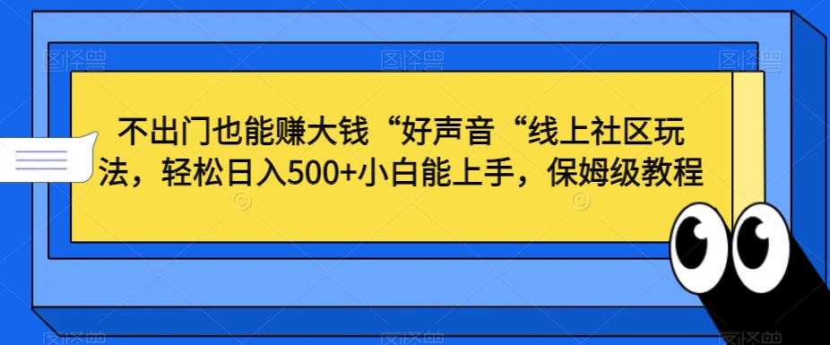 不出门也能赚大钱“好声音“线上社区玩法，轻松日入500+小白能上手，保姆级教程【揭秘】-成可创学网