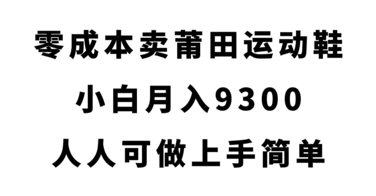 零成本卖莆田运动鞋，小白月入9300，人人可做上手简单【揭秘】-成可创学网