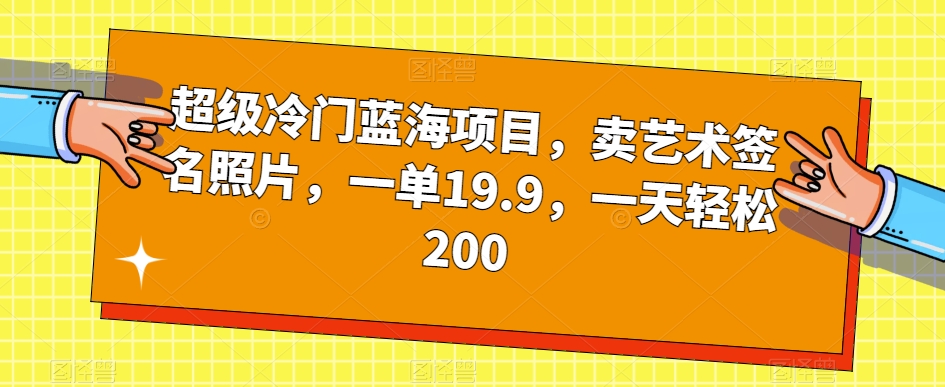 超级冷门蓝海项目，卖艺术签名照片，一单19.9，一天轻松200-成可创学网