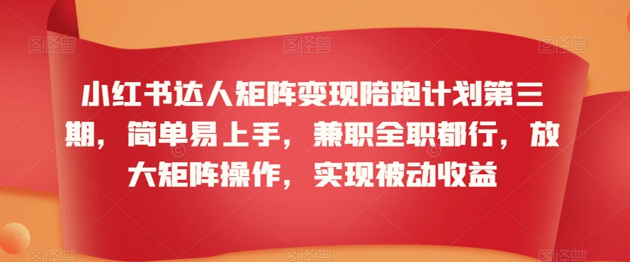 小红书达人矩阵变现陪跑计划第三期，简单易上手，兼职全职都行，放大矩阵操作，实现被动收益-成可创学网