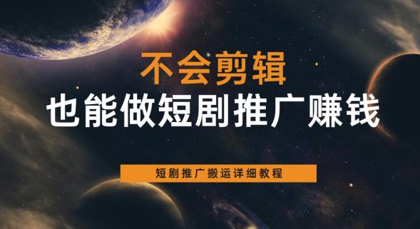 不会剪辑也能做短剧推广赚钱，短剧推广搬运详细教程-成可创学网