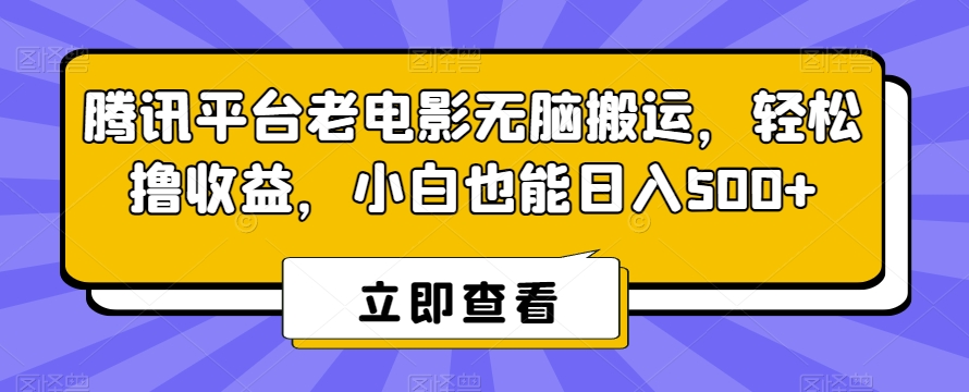 腾讯平台老电影无脑搬运，轻松撸收益，小白也能日入500+【揭秘】-成可创学网