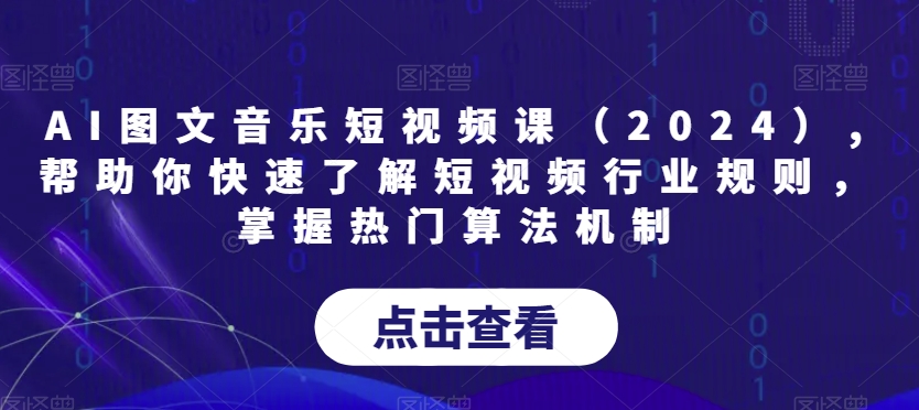 AI图文音乐短视频课（2024）,帮助你快速了解短视频行业规则，掌握热门算法机制-成可创学网