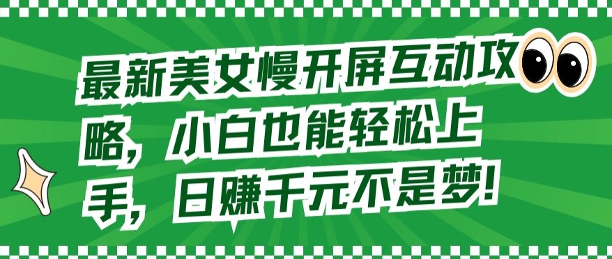 最新美女慢开屏互动攻略，小白也能轻松上手，日赚千元不是梦【揭秘】-成可创学网