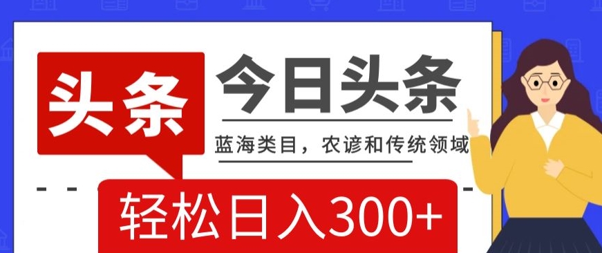 AI头条传统和农谚领域，蓝海类目，搬运+AI优化，轻松日入300+【揭秘】-成可创学网